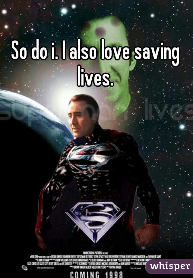 So do i. I also love saving lives. 
