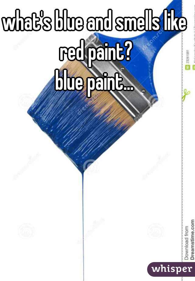 what's blue and smells like red paint?

blue paint...