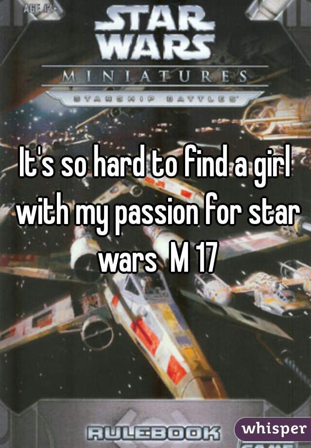 It's so hard to find a girl with my passion for star wars  M 17