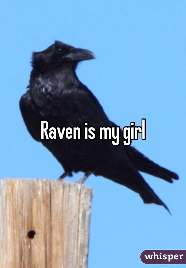 Raven is my girl