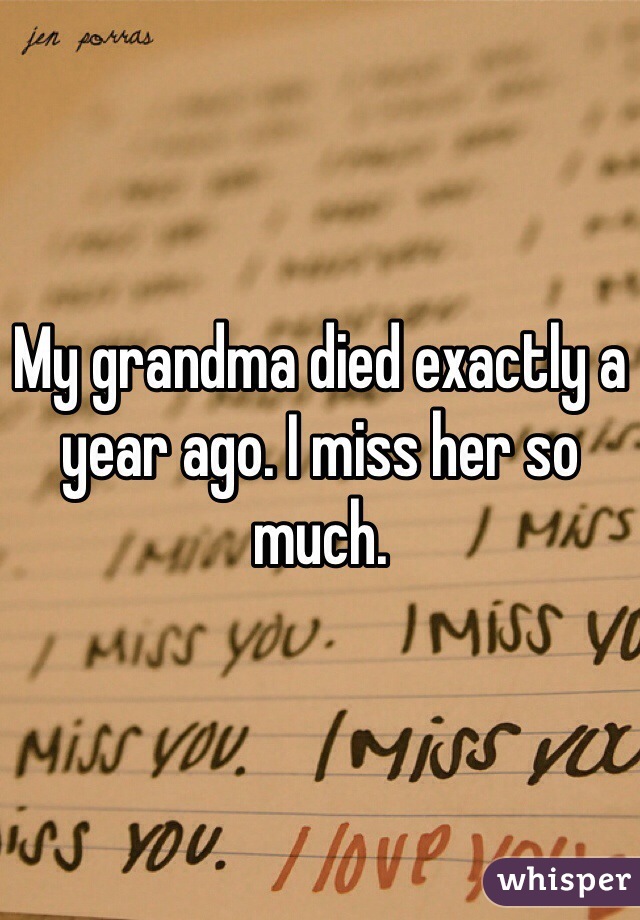 My grandma died exactly a year ago. I miss her so much.
