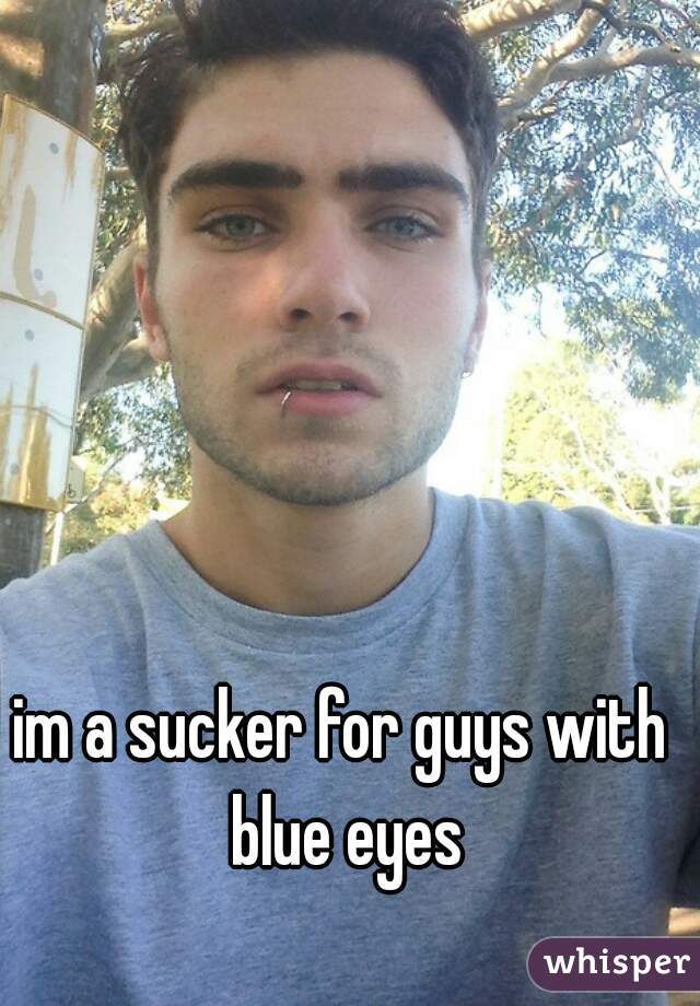im a sucker for guys with blue eyes
