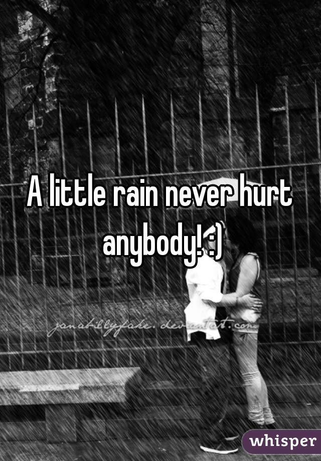 A little rain never hurt anybody! :)