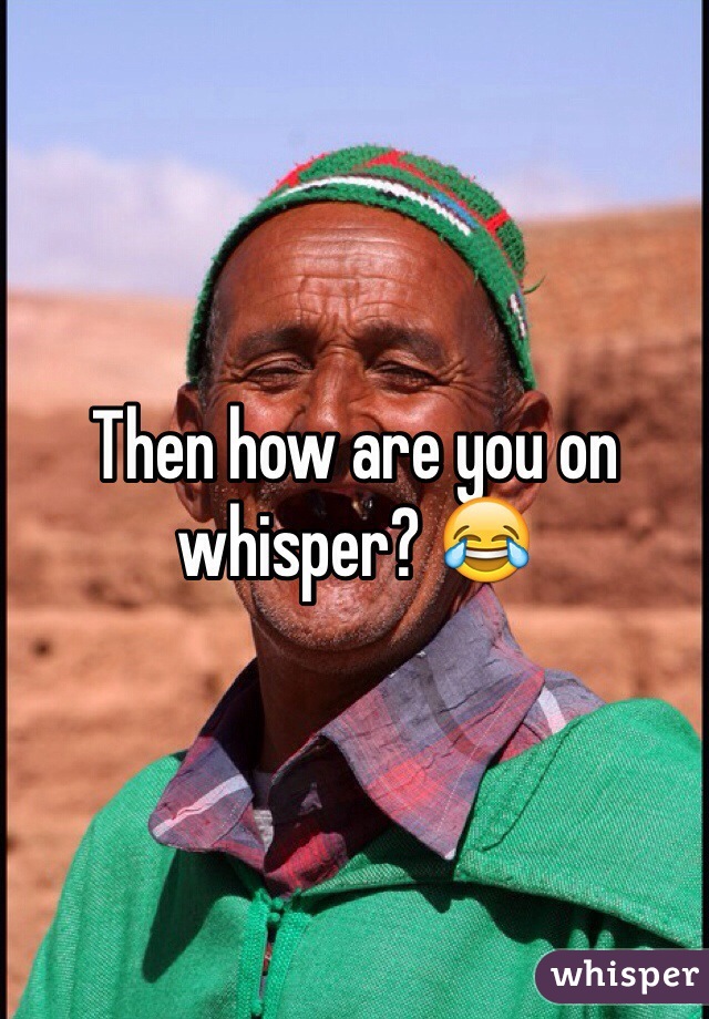 Then how are you on whisper? 😂