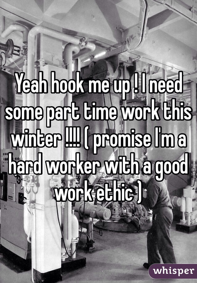 Yeah hook me up ! I need some part time work this winter !!!! ( promise I'm a hard worker with a good work ethic ) 