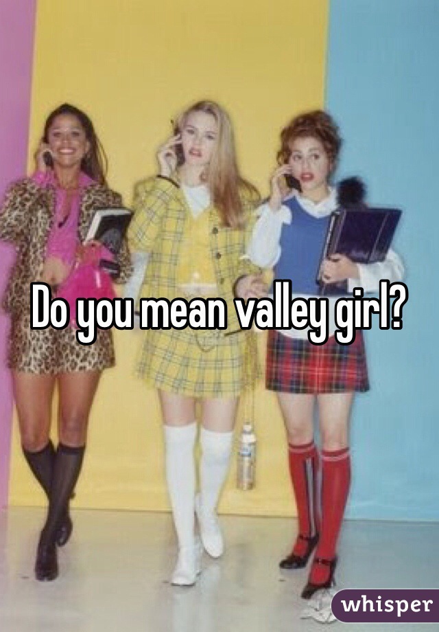 Do you mean valley girl?