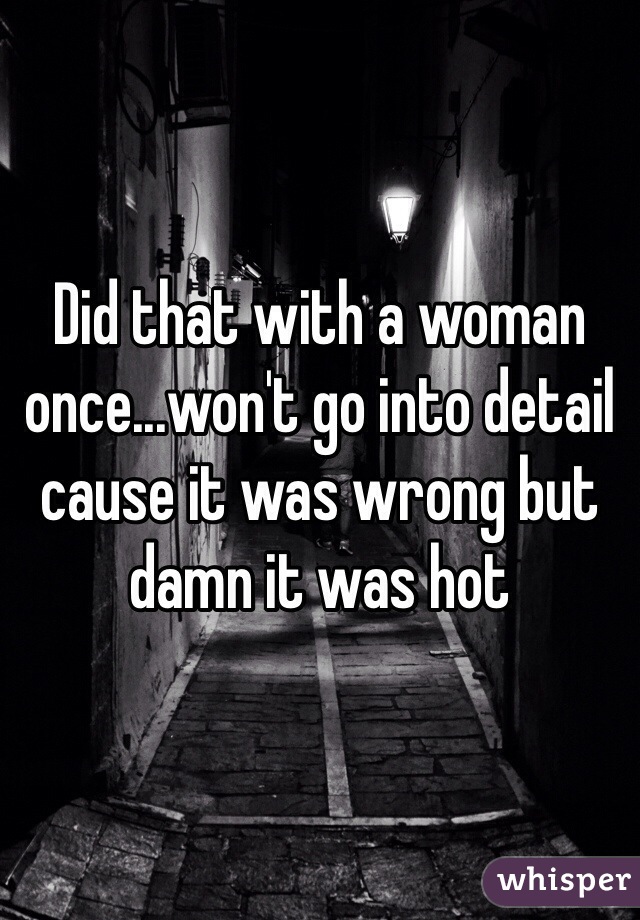 Did that with a woman once...won't go into detail cause it was wrong but damn it was hot