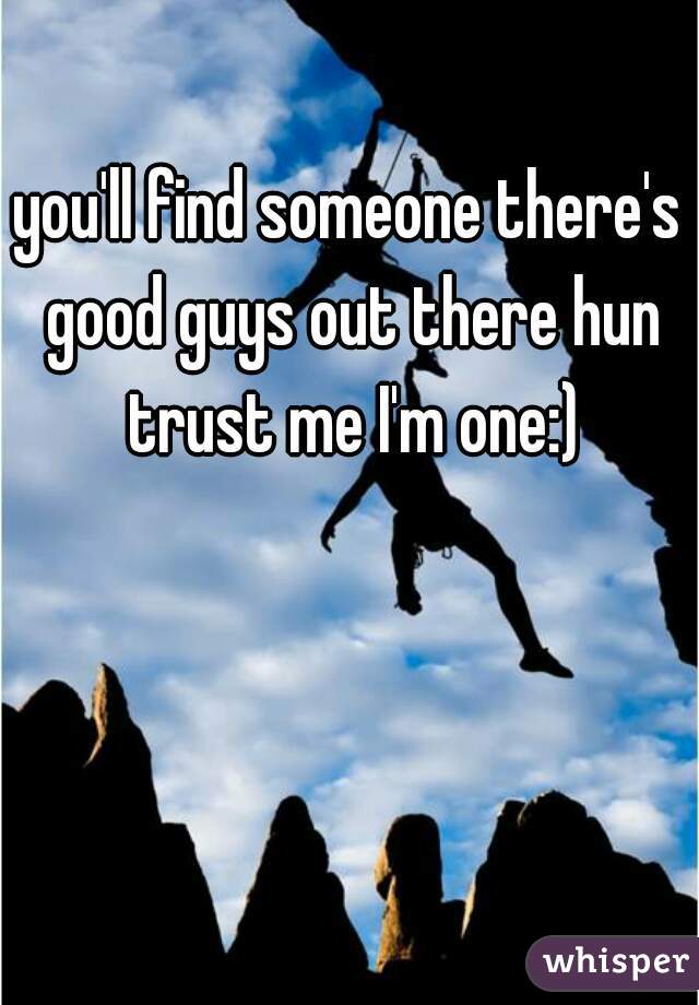 you'll find someone there's good guys out there hun trust me I'm one:)