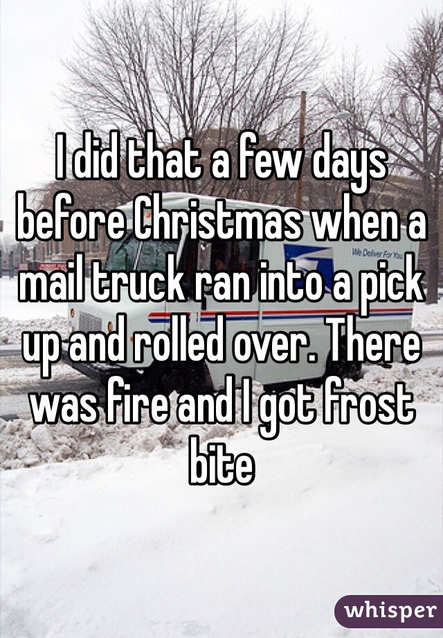 I did that a few days before Christmas when a mail truck ran into a pick up and rolled over. There was fire and I got frost bite