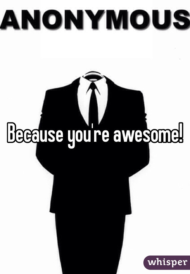 Because you're awesome! 