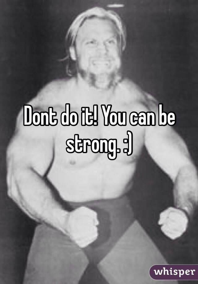 Dont do it! You can be strong. :)