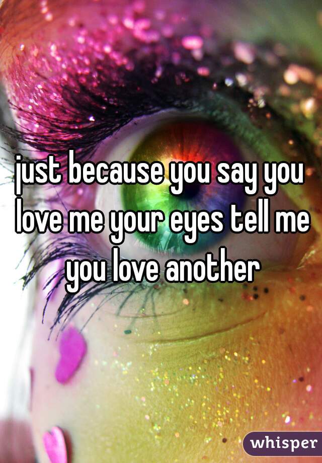 just because you say you love me your eyes tell me you love another