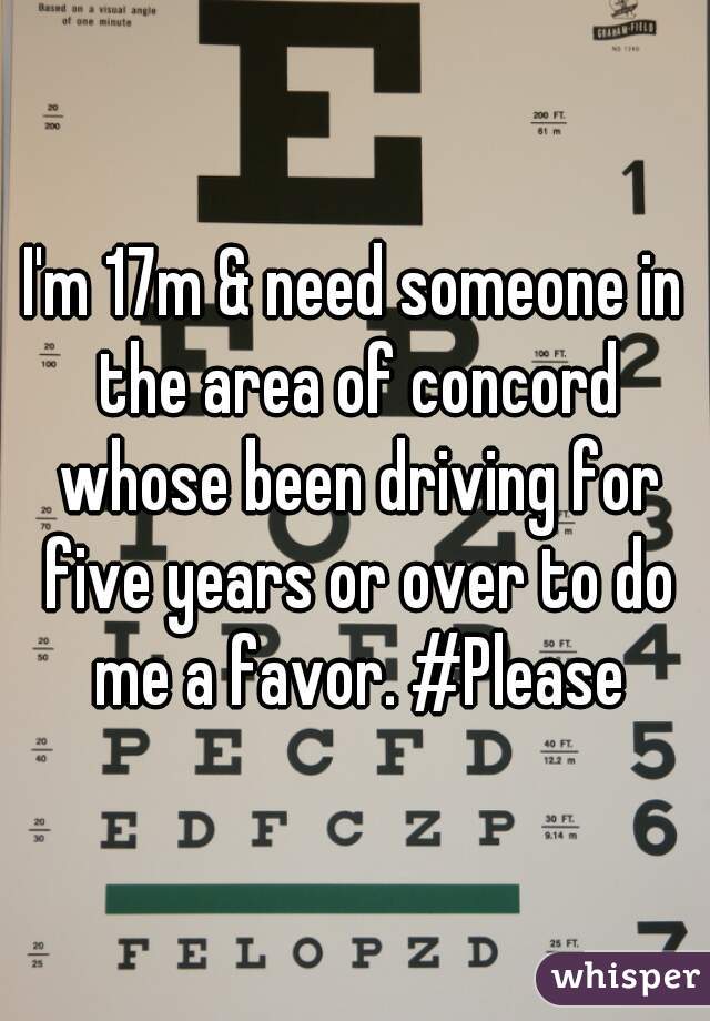 I'm 17m & need someone in the area of concord whose been driving for five years or over to do me a favor. #Please