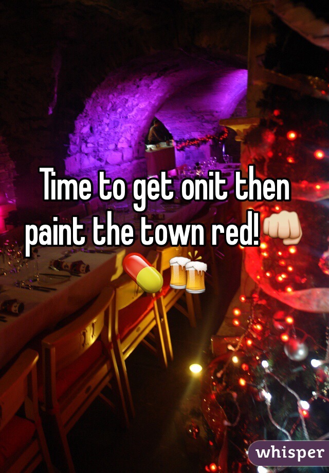 Time to get onit then paint the town red!ðŸ‘ŠðŸ’ŠðŸ�»