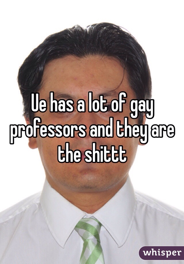 Ue has a lot of gay professors and they are the shittt   