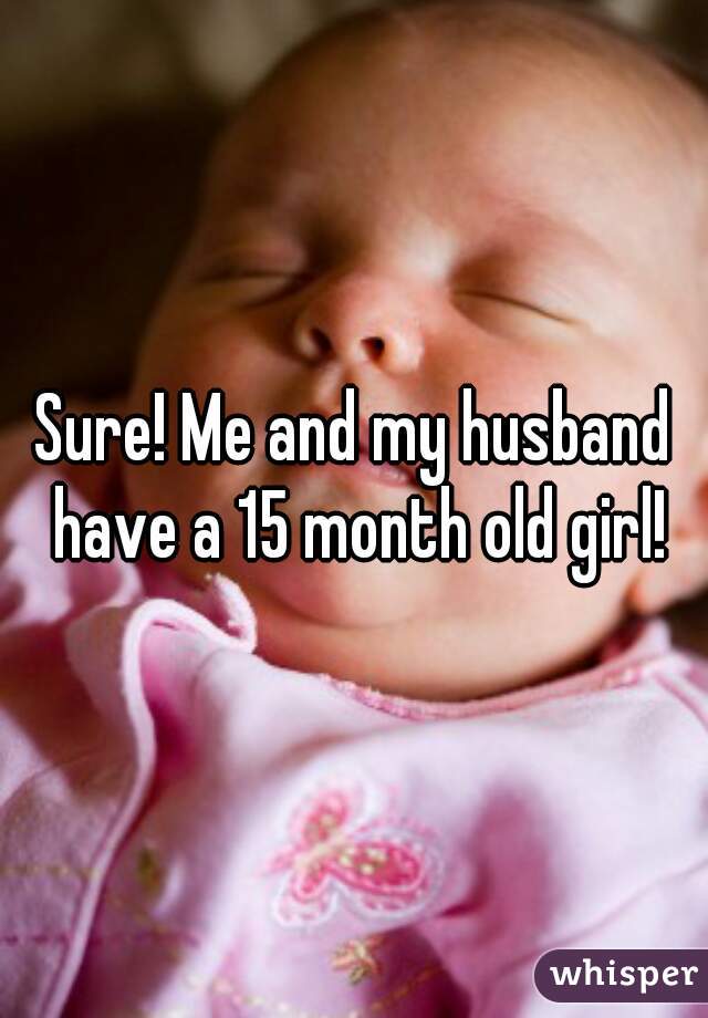Sure! Me and my husband have a 15 month old girl!