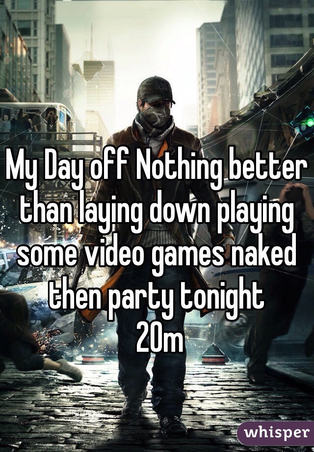 My Day off Nothing better than laying down playing some video games naked then party tonight 
 20m 