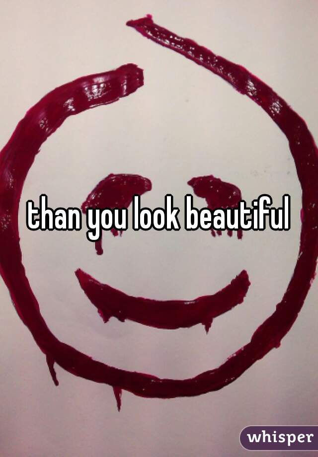 than you look beautiful