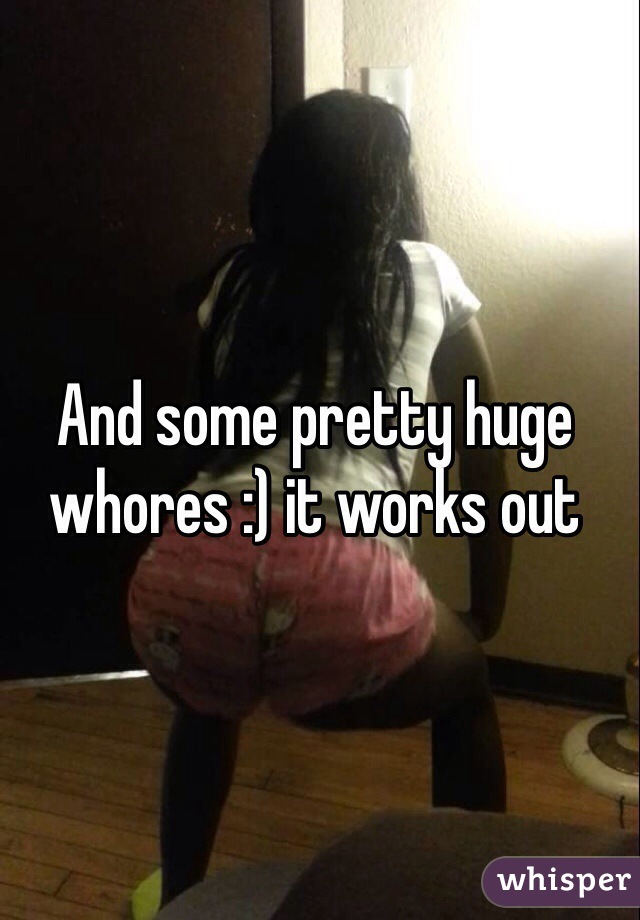 And some pretty huge whores :) it works out
