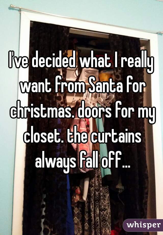 I've decided what I really want from Santa for christmas. doors for my closet. the curtains always fall off...