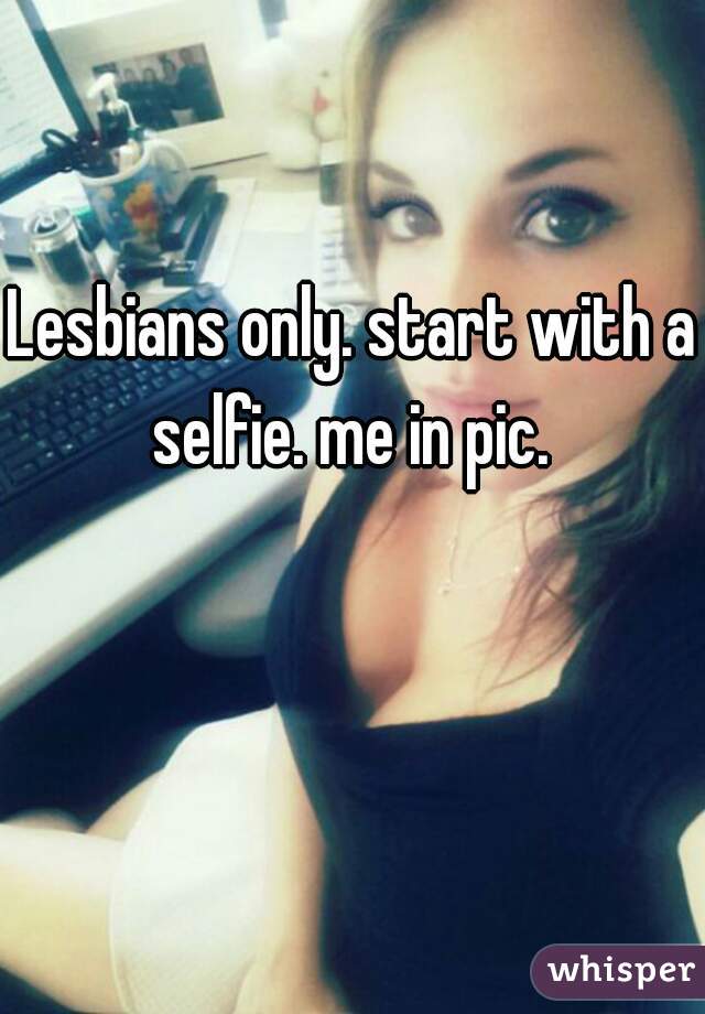 Lesbians only. start with a selfie. me in pic. 