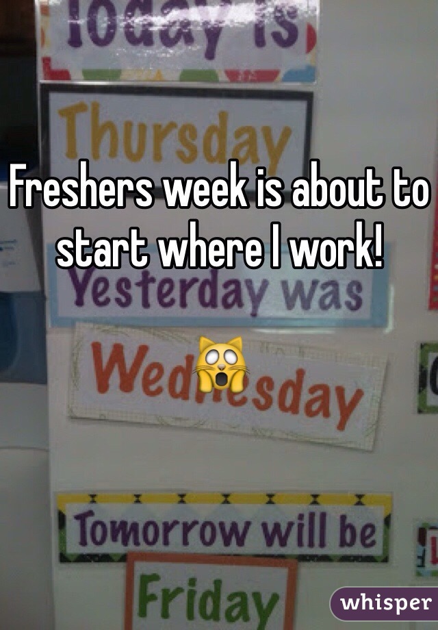 Freshers week is about to start where I work! 

🙀