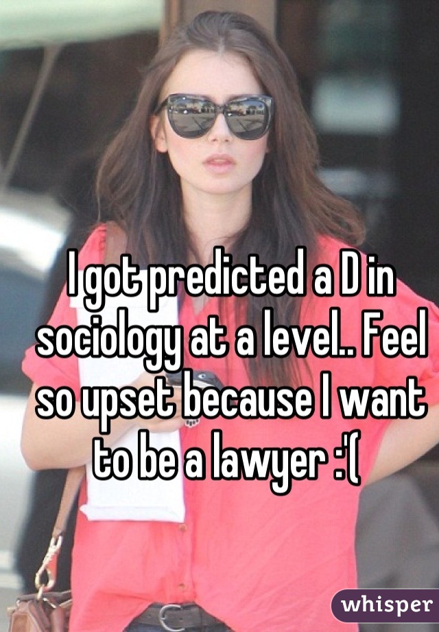 I got predicted a D in sociology at a level.. Feel so upset because I want to be a lawyer :'( 