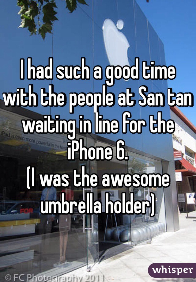 I had such a good time with the people at San tan waiting in line for the iPhone 6. 
(I was the awesome umbrella holder) 