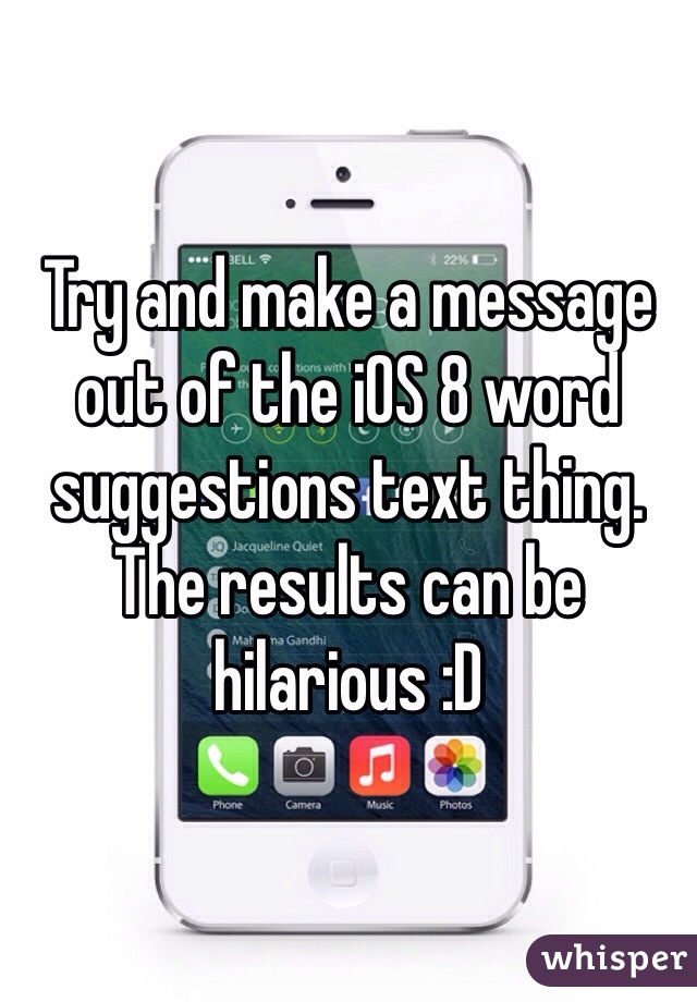 Try and make a message out of the iOS 8 word suggestions text thing. The results can be hilarious :D