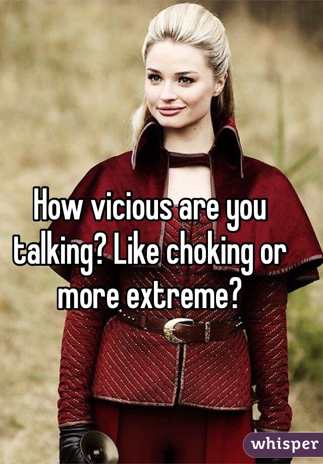 How vicious are you talking? Like choking or more extreme? 