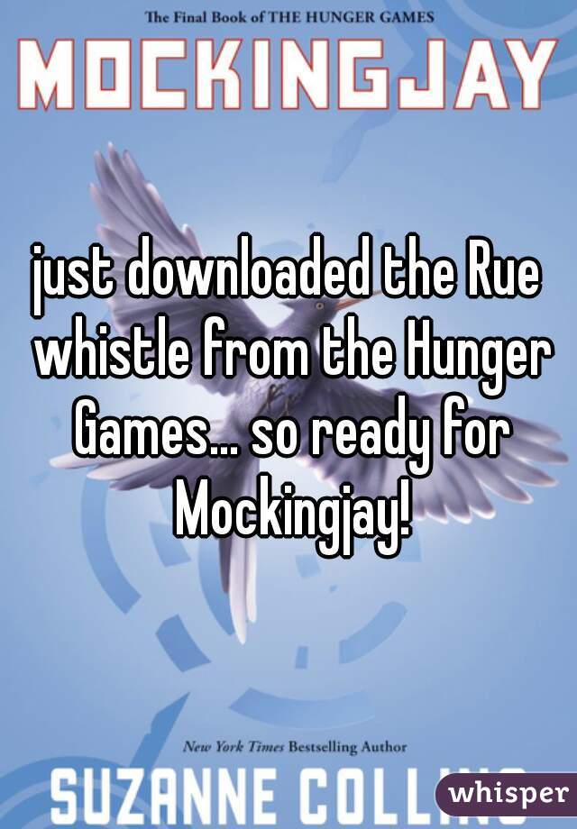 just downloaded the Rue whistle from the Hunger Games... so ready for Mockingjay!