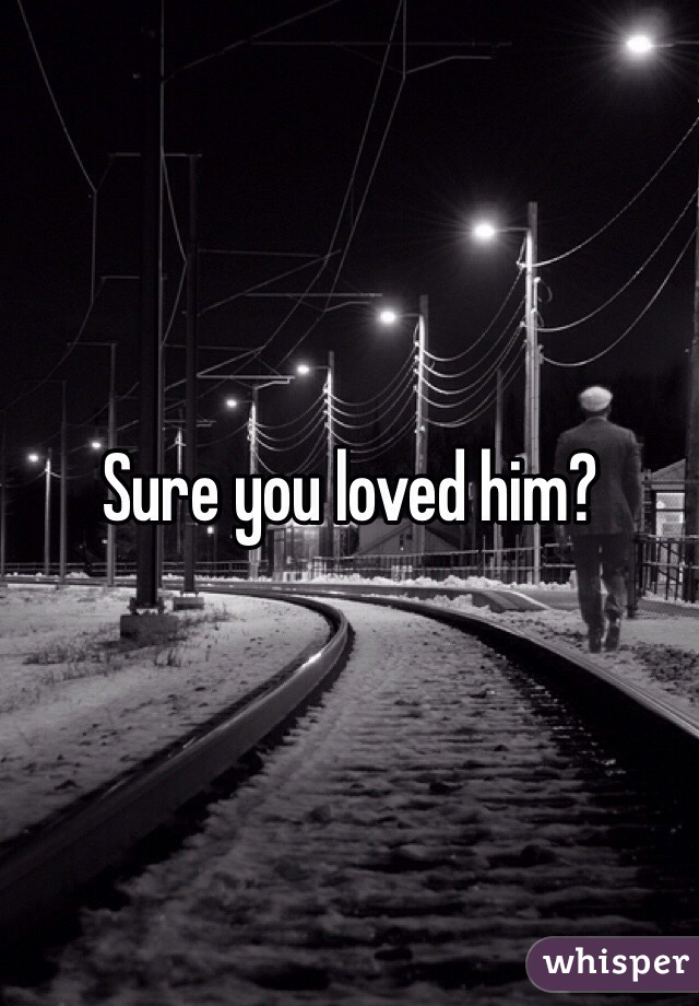 Sure you loved him?