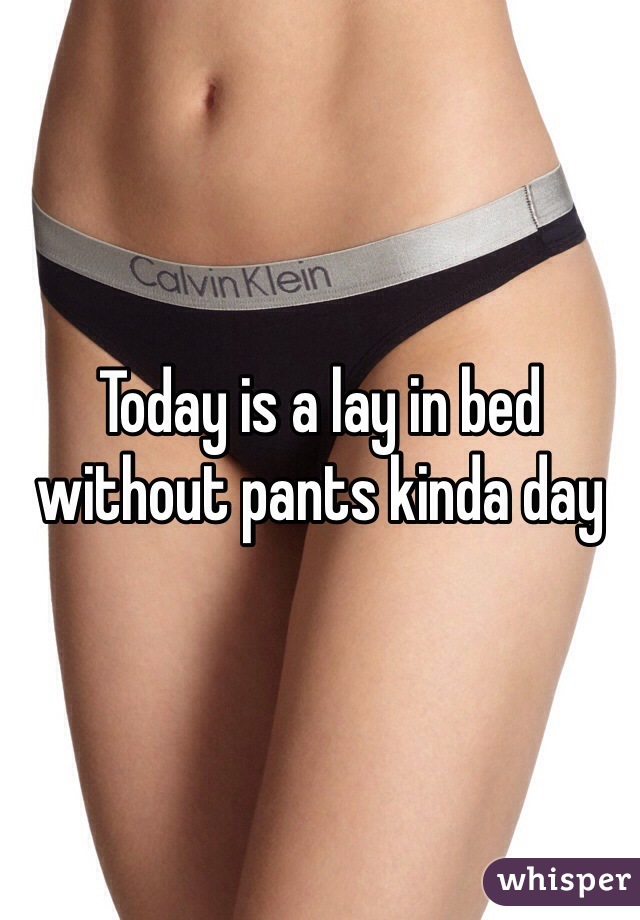 Today is a lay in bed without pants kinda day 