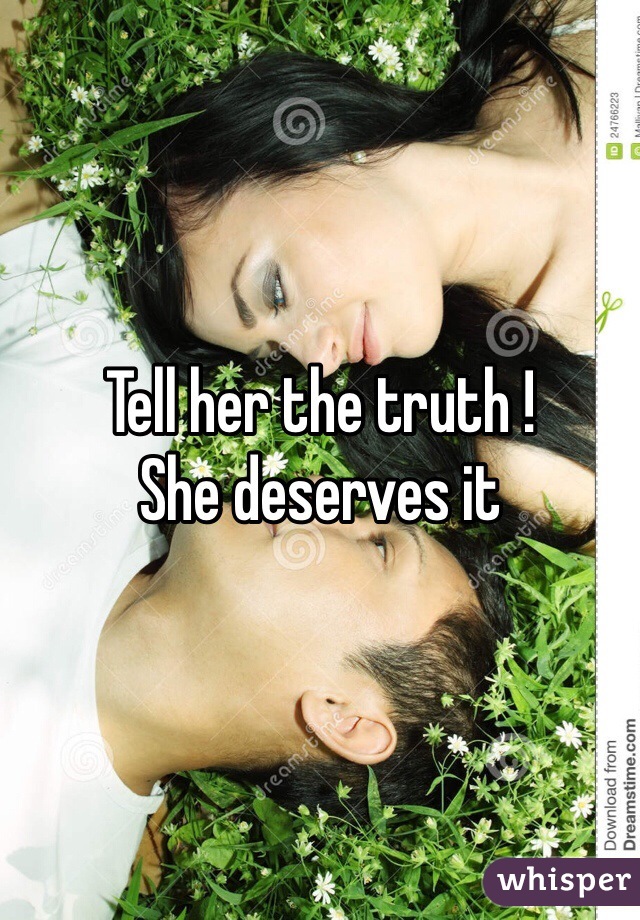 Tell her the truth !
She deserves it