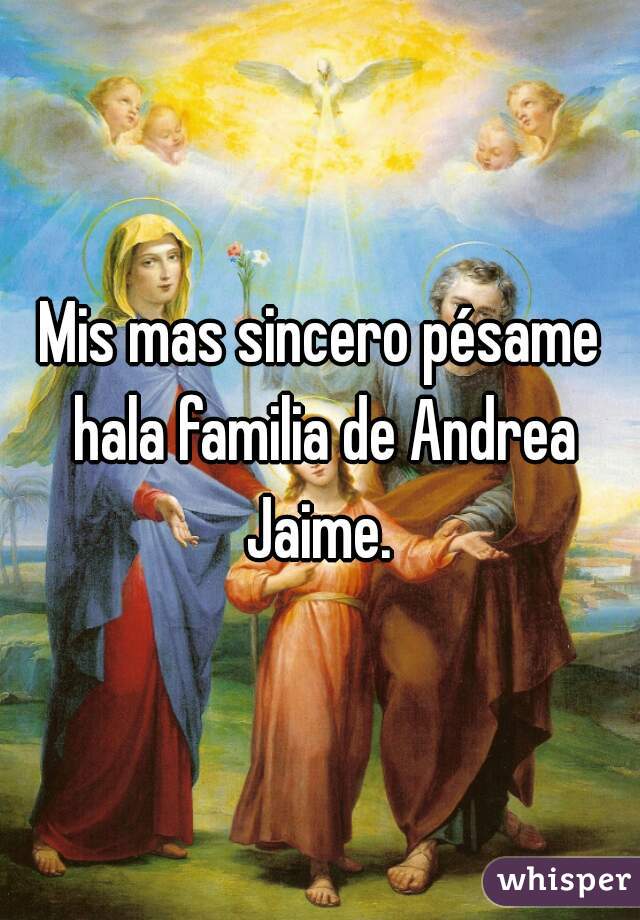 Mis mas sincero pésame hala familia de Andrea Jaime. 