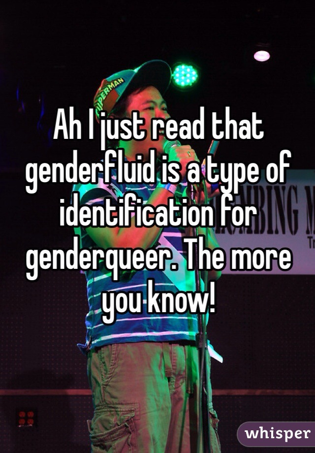 Ah I just read that genderfluid is a type of identification for genderqueer. The more you know!