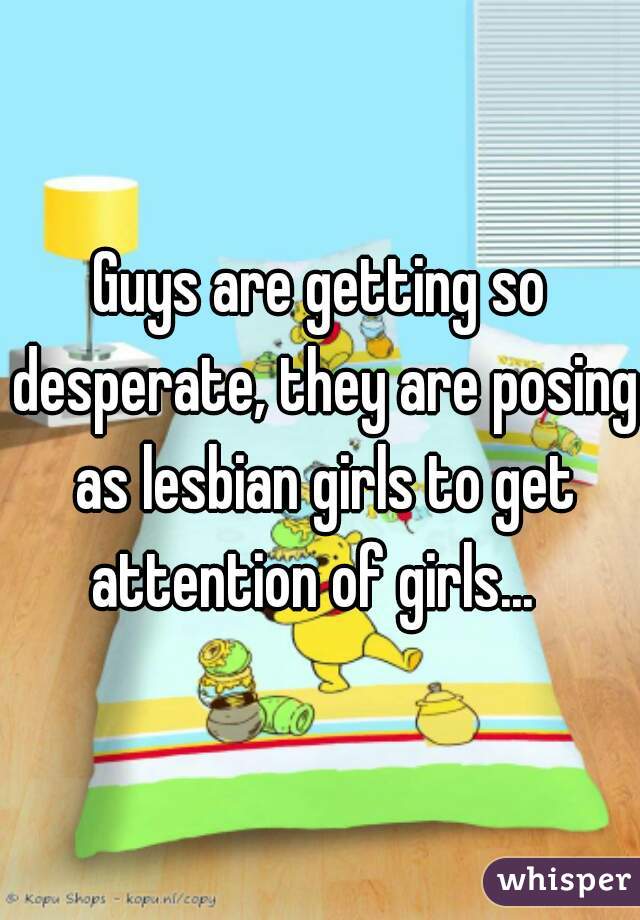 Guys are getting so desperate, they are posing as lesbian girls to get attention of girls...  