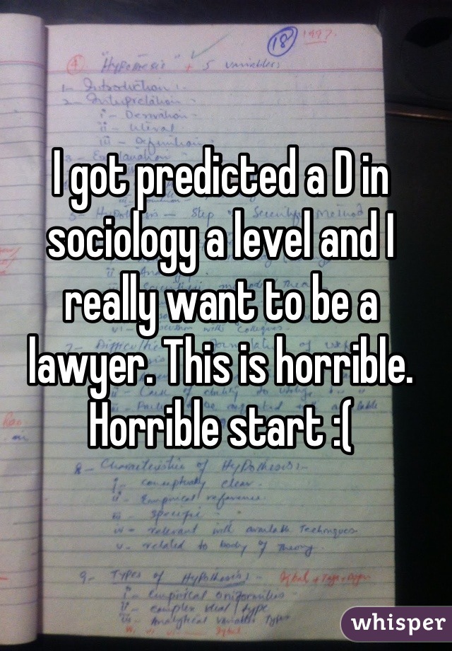 I got predicted a D in sociology a level and I really want to be a lawyer. This is horrible. Horrible start :(
