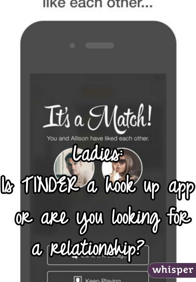 Ladies:
Is TINDER a hook up app or are you looking for a relationship?   