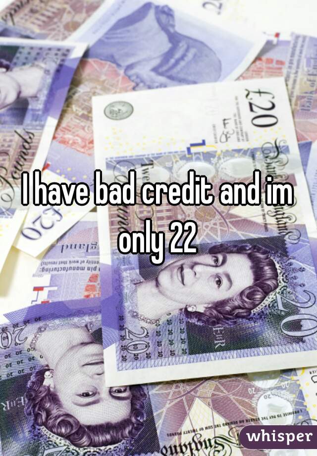 I have bad credit and im only 22 