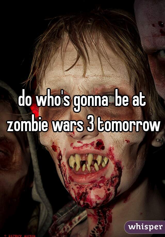 do who's gonna  be at zombie wars 3 tomorrow