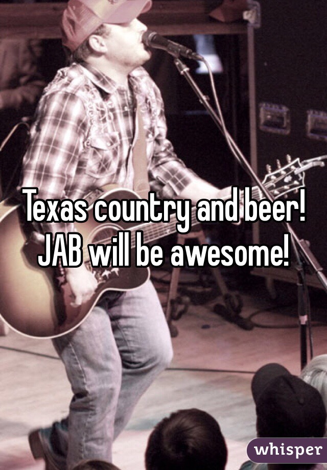 Texas country and beer! JAB will be awesome!