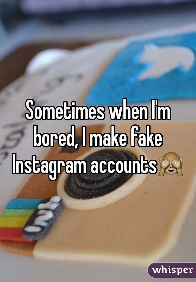 Sometimes when I'm bored, I make fake Instagram accounts🙈