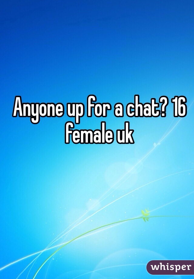 Anyone up for a chat? 16 female uk