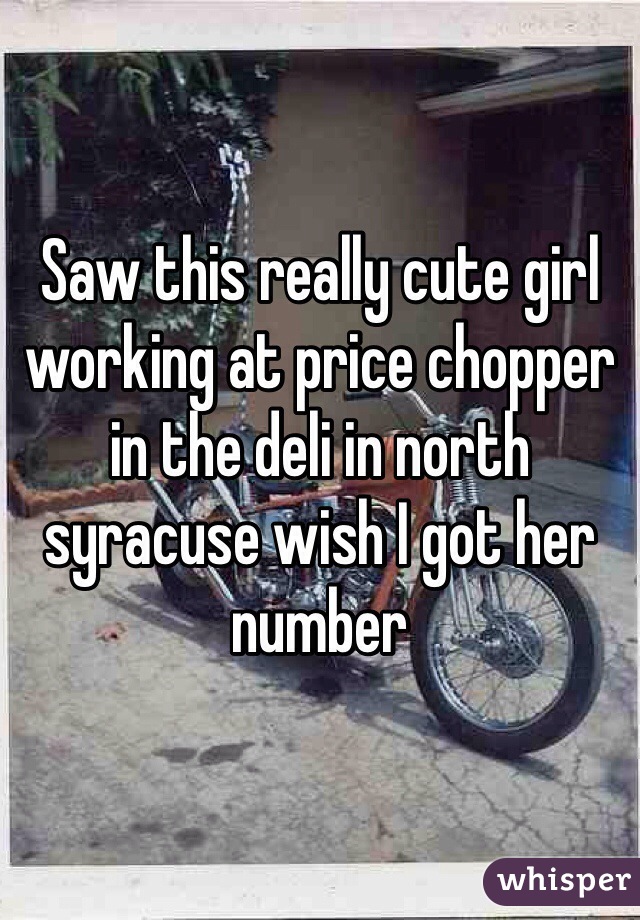 Saw this really cute girl working at price chopper in the deli in north syracuse wish I got her number