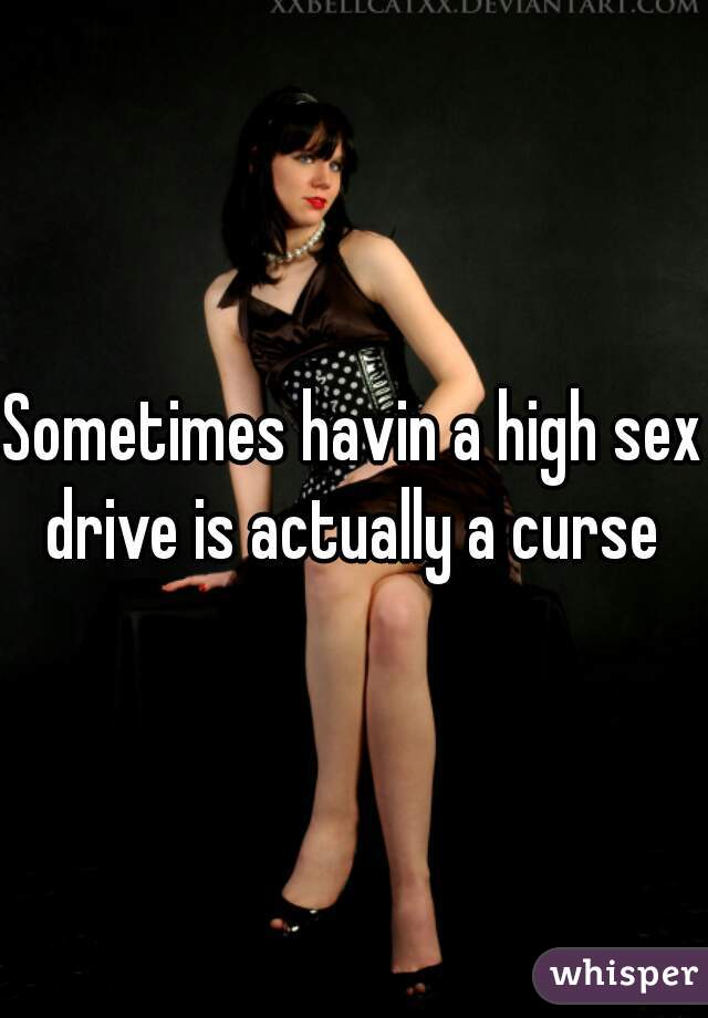 Sometimes havin a high sex drive is actually a curse 