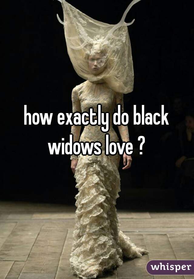 how exactly do black widows love ? 