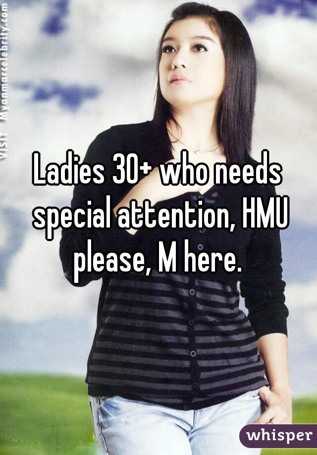 Ladies 30+ who needs special attention, HMU please, M here. 