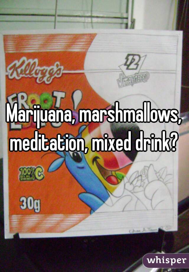 Marijuana, marshmallows, meditation, mixed drink? 