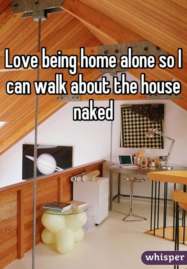 Love being home alone so I can walk about the house naked
